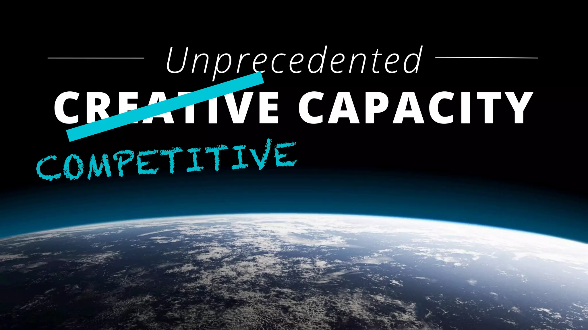 Unprecedented
CREATIVE CAPACITY
COMPETITIVE
 