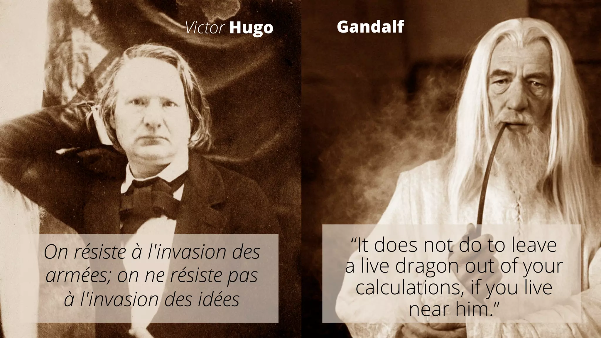 On résiste à l'invasion des
armées; on ne résiste pas
à l'invasion des idées
Victor Hugo
“It does not do to leave
a live dragon out of your
calculations, if you live
near him.”
Gandalf
 