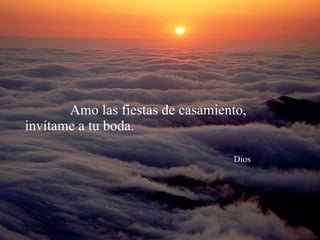 Amo las fiestas de casamiento,  invítame a tu boda.    Dios 