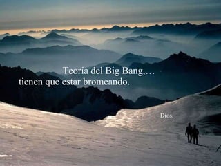 Teoría del Big Bang,…  tienen que estar bromeando.    Dios. 