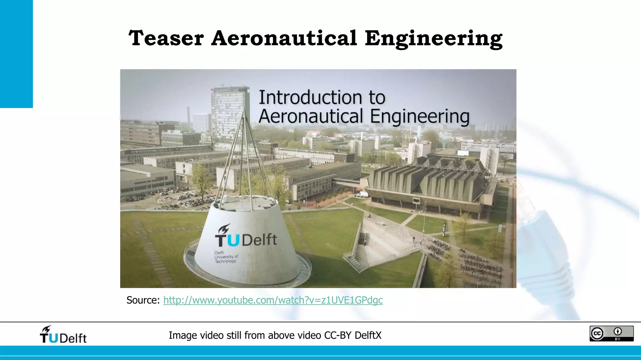 Teaser Aeronautical Engineering 
Source: http://www.youtube.com/watch?v=z1UVE1GPdgc 
Image video still from above video CC-BY DelftX 
 
