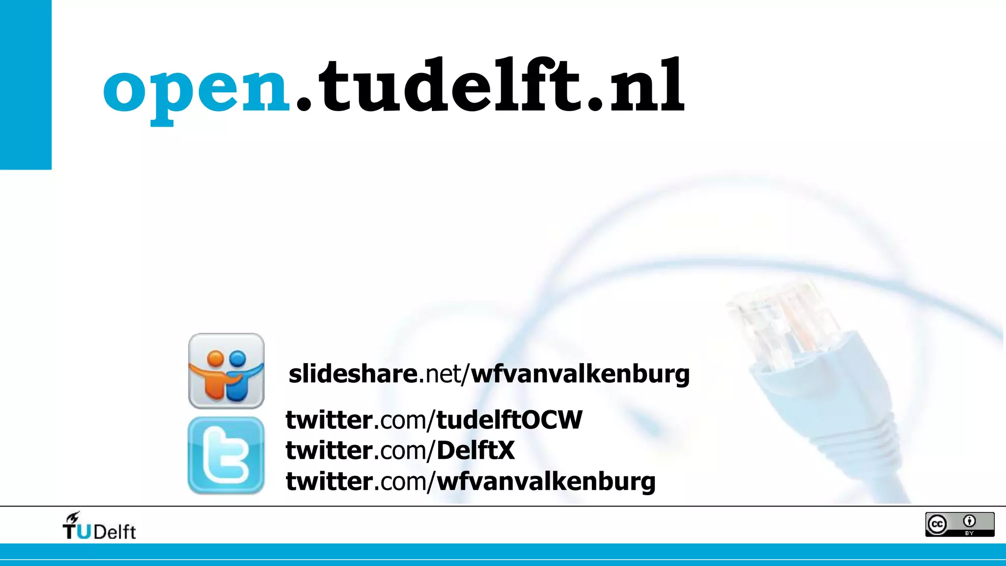 open.tudelft.nl 
slideshare.net/wfvanvalkenburg 
twitter.com/tudelftOCW 
twitter.com/DelftX 
twitter.com/wfvanvalkenburg 
