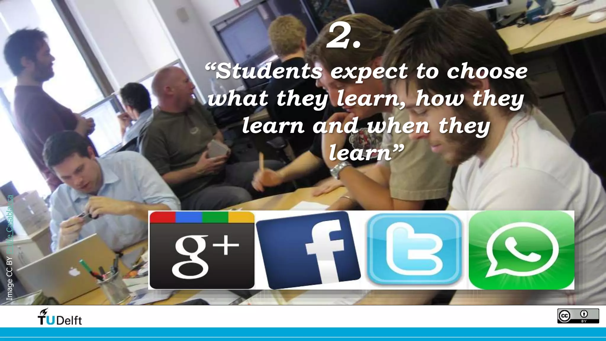 2. 
“Students expect to choose 
what they learn, how they 
learn and when they 
learn” 
Image CC BY Phillie Casablanca 
 