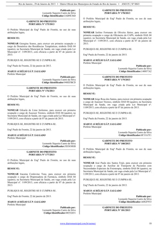 Rio de Janeiro , 29 de Janeiro de 2013 • Diário Oficial dos Municípios do Estado do Rio de Janeiro • ANO IV | Nº 0843
www.diariomunicipal.com.br/aemerj 10
Publicado por:
Leonardo Siqueira Castro da Silva
Código Identificador:3AB9E36D
GABINETE DO PREFEITO
PORTARIA Nº 175/2013
O Prefeito Municipal de Engº Paulo de Frontin, no uso de suas
atribuições legais,
RESOLVE:
NOMEAR Georgina Soares, para exercer em primeira ocupação o
cargo de Doméstica das Residências Terapêuticas, símbolo DAS 04
(quatro), na Secretaria Municipal de Saúde, em vaga criada pela Lei
Municipal nº. 1109/2013, com eficácia a partir de 07 de janeiro de
2013.
PUBLIQUE-SE, REGISTRE-SE E CUMPRA-SE.
Engº Paulo de Frontin, 22 de janeiro de 2013.
MARCO AURÉLIO SÁ P. SALGADO
Prefeito Municipal
Publicado por:
Leonardo Siqueira Castro da Silva
Código Identificador:948EFBCD
GABINETE DO PREFEITO
PORTARIA Nº 176/2013
O Prefeito Municipal de Engº Paulo de Frontin, no uso de suas
atribuições legais,
RESOLVE:
NOMEAR Gilcarla de Lima Jerônimo, para exercer em primeira
ocupação o cargo de Assessor Técnico, símbolo DAS 04 (quatro), na
Secretaria Municipal de Saúde, em vaga criada pela Lei Municipal nº.
1109/2013, com eficácia a partir de 07 de janeiro de 2013.
PUBLIQUE-SE, REGISTRE-SE E CUMPRA-SE.
Engº Paulo de Frontin, 22 de janeiro de 2013.
MARCO AURÉLIO SÁ P. SALGADO
Prefeito Municipal
Publicado por:
Leonardo Siqueira Castro da Silva
Código Identificador:5D3830EB
GABINETE DO PREFEITO
PORTARIA Nº 177/2013
O Prefeito Municipal de Engº Paulo de Frontin, no uso de suas
atribuições legais,
RESOLVE:
NOMEAR Iracema Cordovino Tone, para exercer em primeira
ocupação o cargo de Dispensadora de Farmácia, símbolo DAS 04
(quatro), na Secretaria Municipal de Saúde, em vaga criada pela Lei
Municipal nº. 1109/2013, com eficácia a partir de 07 de janeiro de
2013.
PUBLIQUE-SE, REGISTRE-SE E CUMPRA-SE.
Engº Paulo de Frontin, 22 de janeiro de 2013.
MARCO AURÉLIO SÁ P. SALGADO
Prefeito Municipal
Publicado por:
Leonardo Siqueira Castro da Silva
Código Identificador:08552651
GABINETE DO PREFEITO
PORTARIA Nº 178/2013
O Prefeito Municipal de Engº Paulo de Frontin, no uso de suas
atribuições legais,
RESOLVE:
NOMEAR Izolino Fortunato de Oliveira Júnior, para exercer em
primeira ocupação o cargo de Oficineiro do CAPS, símbolo DAS 04
(quatro), na Secretaria Municipal de Saúde, em vaga criada pela Lei
Municipal nº. 1109/2013, com eficácia a partir de 07 de janeiro de
2013.
PUBLIQUE-SE, REGISTRE-SE E CUMPRA-SE.
Engº Paulo de Frontin, 22 de janeiro de 2013.
MARCO AURÉLIO SÁ P. SALGADO
Prefeito Municipal
Publicado por:
Leonardo Siqueira Castro da Silva
Código Identificador:140037A2
GABINETE DO PREFEITO
PORTARIA Nº 179/2013
O Prefeito Municipal de Engº Paulo de Frontin, no uso de suas
atribuições legais,
RESOLVE:
NOMEAR Jorge Rosa dos Santos, para exercer em primeira ocupação
o cargo de Assessor Técnico, símbolo DAS 04 (quatro), na Secretaria
Municipal de Saúde, em vaga criada pela Lei Municipal nº.
1109/2013, com eficácia a partir de 07 de janeiro de 2013.
PUBLIQUE-SE, REGISTRE-SE E CUMPRA-SE.
Engº Paulo de Frontin, 22 de janeiro de 2013.
MARCO AURÉLIO SÁ P. SALGADO
Prefeito Municipal
Publicado por:
Leonardo Siqueira Castro da Silva
Código Identificador:0F33A7F1
GABINETE DO PREFEITO
PORTARIA Nº 180/2013
O Prefeito Municipal de Engº Paulo de Frontin, no uso de suas
atribuições legais,
RESOLVE:
NOMEAR José Paulo dos Santos Feijó, para exercer em primeira
ocupação o cargo de Auxiliar de Transporte de Pacientes com
Necessidades Especiais da Fisioterapia, símbolo DAS 04 (quatro), na
Secretaria Municipal de Saúde, em vaga criada pela Lei Municipal nº.
1109/2013, com eficácia a partir de 07 de janeiro de 2013.
PUBLIQUE-SE, REGISTRE-SE E CUMPRA-SE.
Engº Paulo de Frontin, 22 de janeiro de 2013.
MARCO AURÉLIO SÁ P. SALGADO
Prefeito Municipal
Publicado por:
Leonardo Siqueira Castro da Silva
Código Identificador:A082F933
GABINETE DO PREFEITO
PORTARIA Nº 181/2013
 