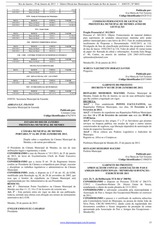 Rio de Janeiro , 29 de Janeiro de 2013 • Diário Oficial dos Municípios do Estado do Rio de Janeiro • ANO IV | Nº 0843
www.diariomunicipal.com.br/aemerj 15
17/01/2013 Banco do Brasil 14.573-4 358,89
18/01/2013 Banco do Brasil 14.573-4 5,00
FPM - Fundo de Participação dos Municípios
DATA BANCO CONTA VALOR
10/01/2013 Banco do Brasil 48.000-2 177.911,74
18/01/2013 Banco do Brasil 48.000-2 64.205,18
FUS - Fundo Saúde
DATA BANCO CONTA VALOR
10/01/2013 Banco do Brasil 8.833-1 41.743,53
18/01/2013 Banco do Brasil 8.833-1 15.054,89
ITR – IMPOSTO TERRITORIAL RURAL
DATA BANCO CONTA VALOR
10/01/2013 Banco do Brasil 48.013-4 194,66
18/01/2013 Banco do Brasil 48.013-4 29,20
CID – CIDE – CONTRIB. INTERVENÇÃO DOMINIO ECONOMICO
DATA BANCO CONTA VALOR
11/01/2013 Banco do Brasil 48.023-1 49,45
PM ENG PAULO FRONTIN-QSE
DATA BANCO CONTA VALOR
Banco do Brasil 10.622-4
ANP – ROYALTIES DA ANP – LEI 9.478/97
DATA BANCO CONTA VALOR
17/01/2013 Banco do Brasil 48.023-1 490964,51
FEP – FUNDO ESPECIAL DO PETROLEO
DATA BANCO CONTA VALOR
17/01/2013 Banco do Brasil 283.141-4 8.345,70
FONTE: Secretaria Municipal de Fazenda
ADRIANA S.F. FRANCO
Secretária Municipal de Fazenda
Publicado por:
Cristiano Lima
Código Identificador:47627074
ESTADO DO RIO DE JANEIRO
PREFEITURA MUNICIPAL DE MENDES
CÂMARA MUNICIPAL DE MENDES
PORTARIA Nº 14, DE 25 DE JANEIRO DE 2013.
Dispõe sobre o expediente da Câmara Municipal de
Mendes, e dá outras providências.
O Presidente da Câmara Municipal de Mendes, no uso de suas
atribuições legais e regimentais, e ainda
CONSIDERANDO o teor do Decreto n.º 011/2013, de 25 de janeiro
de 2013, de lavra do Excelentíssimo Chefe do Poder Executivo
Municipal;
CONSIDERANDO que o inciso II art. 39 do Regimento Interno
confere ao Presidente da Câmara a competência para dirigir, executar
e disciplinar os trabalhos legislativos e administrativos da Câmara
Municipal;
CONSIDERANDO, ainda, o disposto no § 2º do art. 82, da LOM,
modificado pela Resolução no 38, de 28 de novembro de 2005, que
reza que o horário de expediente na Câmara Municipal será
regulamentada por Ato Administrativo do seu Presidente.
RESOLVE:
Art. 1º - Determinar Ponto Facultativo na Câmara Municipal de
Mendes nos dias 11, 13, 14 e 15 de fevereiro do corrente ano.
Art. 2º - Esta portaria entra em vigor na data de sua publicação,
todavia, surtindo seus efeitos com afixação nos termos do norteamento
autorizativo da L.O.M.
Mendes, 28 de janeiro de 2013.
ENGLER EMMANUEL CAMARGO
Presidente
Publicado por:
Eva Maria do Val Teixeira
Código Identificador:F62F3512
COMISSÃO PERMANENTE DE LICITAÇÃO
PREFEITURA MUNICIPAL DE MENDES AVISO DE
LICITAÇÃO
Pregão Presencial nº. 011/2013
Processo nº. 305/2013. Objeto: Fornecimento de material didático
para suprimento de unidades educacionais mantidas pelo poder
público municipal para o ano letivo de 2013. Fase de credenciamento,
recebimento de Propostas e Documentação: 18/02/2013, às 11h.
Divulgação da fase de classificação preliminar das propostas e início
da fase de lances: 19/02/2013 às 11h. Valor do edital: 01 (uma) resma
de papel A4. Retirada do edital e informações: Avenida Julio Braga,
nº. 86, Centro, ou através do telefone (24) 2465-1655/e-mail:
cplmendes@hotmail.com
Mendes/RJ, 28 de janeiro de 2013.
MÁRCIA NASCIMENTO MORAES SANTOS
Pregoeira
Publicado por:
Eva Maria do Val Teixeira
Código Identificador:ED710069
GABINETE DO PREFEITO
DECRETO Nº 011 DE 25 DE JANEIRO DE 2013.
REINALDO MEDEIROS MACEDO, Prefeito Municipal de
Mendes, Estado do Rio de Janeiro, no uso de suas atribuições legais
que lhe confere a legislação em vigor;
DECRETA:
Art.1º - Fica estabelecido PONTO FACULTATIVO, nas
Repartições Públicas Municipais, nos dias, 11 Fevereiro a 13
Fevereiro de 2013.
Art.2º - O horário do expediente nas Repartições Públicas Municipais
nos dias 14 e 15 de fevereiro do corrente ano será das 09:00 às
15:00 horas.
Art.3º - Excetuam-se dos artigos 1º e 2º os Servidores que prestam
serviços na limpeza pública, nas escalas de vigia e outros setores
caracterizados de urgência, cuja liberação dependerá de autorização do
titular da respectiva Secretaria.
Art.4º - Dê-se ciência aos Poderes Legislativo e Judiciário do
Município.
Registre-se, Afixe-se e Cumpra-se.
Prefeitura Municipal de Mendes-RJ, 25 de janeiro de 2013.
REINALDO MEDEIROS MACEDO
Prefeito Municipal
Publicado por:
Eva Maria do Val Teixeira
Código Identificador:C1486D74
GABINETE DO PREFEITO
APROVAÇÃO DE CONTAS - ASSOCIAÇÃO DE PAIS E
AMIGOS DOS EXPECIONAIS - MENDES/RJ SUBVENÇÃO -
EXERCÍCIO DE 2011
(Art. 24, V, da Deliberação TCE-RJ nº 200/96)
CONSIDERANDO o disposto no Processo TCE-RJ nº 206.573-
2/2012 – Conselheiro-Relator Dr. Aluísio Gama de Souza,
notadamente o objeto da sessão plenária de 13/11/2012,
CONSIDERANDO a subvenção concedida pela municipalidade à
Associação de Pais e Amigos dos Excepcionais/Mendes no exercício
de 2011;
CONSIDERANDO o parecer e o certificado de auditoria subscritos
pela Controladoria Geral do Município, na pessoa do titular João da
Silva Pinto, CRC/RJ 049619/0-2, dando conta da regularidade dos
documentos contábeis e fiscais integrantes da prestação de contas
apresentada pela Associação de Pais e Amigos dos Excepcionais –
Mendes/RJ;
 