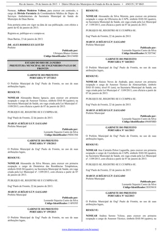 Rio de Janeiro , 29 de Janeiro de 2013 • Diário Oficial dos Municípios do Estado do Rio de Janeiro • ANO IV | Nº 0843
www.diariomunicipal.com.br/aemerj 7
Nomear, Adilson Medeiros Velloso, para exercer em comissão, o
cargo de Divisão Farmácia da Coordenadoria Médica do Depto. de
Serviços Ambulatoriais da Secretaria Municipal de Saúde do
Município de Duas Barras.
Esta portaria entra em vigor na data de sua publicação, com efeitos a
partir de 02 de janeiro de 2013.
Registra-se, publique-se e cumpra-se.
Duas Barras, 23 de janeiro de 2013.
DR. ALEX RODRIGUES LEITÃO
Prefeito
Publicado por:
Ubirajara Blanco Gomes
Código Identificador:2B1C849D
ESTADO DO RIO DE JANEIRO
PREFEITURA MUNICIPAL DE ENGENHEIRO PAULO DE
FRONTIN
GABINETE DO PREFEITO
PORTARIA Nº 157/2013
O Prefeito Municipal de Engº Paulo de Frontin, no uso de suas
atribuições legais,
RESOLVE:
NOMEAR Alessandra Bastos Ignacio, para exercer em primeira
ocupação o cargo de Assessor Técnico, símbolo DAS 04 (quatro), na
Secretaria Municipal de Saúde, em vaga criada pela Lei Municipal nº.
1109/2013, com eficácia a partir de 07 de janeiro de 2013.
PUBLIQUE-SE, REGISTRE-SE E CUMPRA-SE.
Engº Paulo de Frontin, 22 de janeiro de 2013.
MARCO AURÉLIO SÁ P. SALGADO
Prefeito Municipal
Publicado por:
Leonardo Siqueira Castro da Silva
Código Identificador:59D41584
GABINETE DO PREFEITO
PORTARIA Nº 158/2013
O Prefeito Municipal de Engº Paulo de Frontin, no uso de suas
atribuições legais,
RESOLVE:
NOMEAR Alessandra da Silva Moraes, para exercer em primeira
ocupação o cargo de Doméstica das Residências Terapêuticas,
símbolo DAS 04 (quatro), na Secretaria Municipal de Saúde, em vaga
criada pela Lei Municipal nº. 1109/2013, com eficácia a partir de 07
de janeiro de 2013.
PUBLIQUE-SE, REGISTRE-SE E CUMPRA-SE.
Engº Paulo de Frontin, 22 de janeiro de 2013.
MARCO AURÉLIO SÁ P. SALGADO
Prefeito Municipal
Publicado por:
Leonardo Siqueira Castro da Silva
Código Identificador:114F0395
GABINETE DO PREFEITO
PORTARIA Nº 159/2013
O Prefeito Municipal de Engº Paulo de Frontin, no uso de suas
atribuições legais,
RESOLVE:
NOMEAR Alessandra da Silva Moreira, para exercer em primeira
ocupação o cargo de Oficineira do CAPS, símbolo DAS 04 (quatro),
na Secretaria Municipal de Saúde, em vaga criada pela Lei Municipal
nº. 1109/2013, com eficácia a partir de 07 de janeiro de 2013.
PUBLIQUE-SE, REGISTRE-SE E CUMPRA-SE.
Engº Paulo de Frontin, 22 de janeiro de 2013.
MARCO AURÉLIO SÁ P. SALGADO
Prefeito Municipal
Publicado por:
Leonardo Siqueira Castro da Silva
Código Identificador:5C5D756C
GABINETE DO PREFEITO
PORTARIA Nº 160/2013
O Prefeito Municipal de Engº Paulo de Frontin, no uso de suas
atribuições legais,
RESOLVE:
NOMEAR Aluísio Neves de Andrade, para exercer em primeira
ocupação o cargo de Assessor Técnico de Almoxarifado, símbolo
DAS 03 (três), nível 01 (um), na Secretaria Municipal de Saúde, em
vaga criada pela Lei Municipal nº. 1109/2013, com eficácia a partir de
07 de janeiro de 2013.
PUBLIQUE-SE, REGISTRE-SE E CUMPRA-SE.
Engº Paulo de Frontin, 22 de janeiro de 2013.
MARCO AURÉLIO SÁ P. SALGADO
Prefeito Municipal
Publicado por:
Leonardo Siqueira Castro da Silva
Código Identificador:4968F0BD
GABINETE DO PREFEITO
PORTARIA Nº 161/2013
O Prefeito Municipal de Engº Paulo de Frontin, no uso de suas
atribuições legais,
RESOLVE:
NOMEAR Ana Carmela Pelosi Lagunilla, para exercer em primeira
ocupação o cargo de Cozinheira do CAPS, símbolo DAS 04 (quatro),
na Secretaria Municipal de Saúde, em vaga criada pela Lei Municipal
nº. 1109/2013, com eficácia a partir de 07 de janeiro de 2013.
PUBLIQUE-SE, REGISTRE-SE E CUMPRA-SE.
Engº Paulo de Frontin, 22 de janeiro de 2013.
MARCO AURÉLIO SÁ P. SALGADO
Prefeito Municipal
Publicado por:
Leonardo Siqueira Castro da Silva
Código Identificador:3E039418
GABINETE DO PREFEITO
PORTARIA Nº 162/2013
O Prefeito Municipal de Engº Paulo de Frontin, no uso de suas
atribuições legais,
RESOLVE:
NOMEAR Andrea Sereno Veloso, para exercer em primeira
ocupação o cargo de Assessor Técnico, símbolo DAS 04 (quatro), na
 
