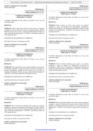 Rio de Janeiro , 29 de Janeiro de 2013 • Diário Oficial dos Municípios do Estado do Rio de Janeiro • ANO IV | Nº 0843
www.diariomunicipal.com.br/aemerj 9
MARCO AURÉLIO SÁ P. SALGADO
Prefeito Municipal
Publicado por:
Leonardo Siqueira Castro da Silva
Código Identificador:E5A25463
GABINETE DO PREFEITO
PORTARIA Nº 169/2013
O Prefeito Municipal de Engº Paulo de Frontin, no uso de suas
atribuições legais,
RESOLVE:
NOMEAR Cinthia Lago Soares Ferreira, para exercer em primeira
ocupação o cargo de Assessor Técnico em Atenção Básica, símbolo
DAS 03 (três), nível 01 (um), na Secretaria Municipal de Saúde, em
vaga criada pela Lei Municipal nº. 1109/2013, com eficácia a partir de
07 de janeiro de 2013.
PUBLIQUE-SE, REGISTRE-SE E CUMPRA-SE.
Engº Paulo de Frontin, 22 de janeiro de 2013.
MARCO AURÉLIO SÁ P. SALGADO
Prefeito Municipal
Publicado por:
Leonardo Siqueira Castro da Silva
Código Identificador:F81BCE3D
GABINETE DO PREFEITO
PORTARIA Nº 170/2013
O Prefeito Municipal de Engº Paulo de Frontin, no uso de suas
atribuições legais,
RESOLVE:
NOMEAR Cíntia Aparecida de Souza Moreira Schiavo, para exercer
em primeira ocupação o cargo de Assessor Técnico de Farmácia e
Insumos Estratégicos, símbolo DAS 03 (três), nível 01 (um), na
Secretaria Municipal de Saúde, em vaga criada pela Lei Municipal nº.
1109/2013, com eficácia a partir de 07 de janeiro de 2013.
PUBLIQUE-SE, REGISTRE-SE E CUMPRA-SE.
Engº Paulo de Frontin, 22 de janeiro de 2013.
MARCO AURÉLIO SÁ P. SALGADO
Prefeito Municipal
Publicado por:
Leonardo Siqueira Castro da Silva
Código Identificador:58B06FBB
GABINETE DO PREFEITO
PORTARIA Nº 171/2013
O Prefeito Municipal de Engº Paulo de Frontin, no uso de suas
atribuições legais,
RESOLVE:
NOMEAR Deise Fonseca de Almeida, para exercer em primeira
ocupação o cargo de Coordenadora da Promoção da Saúde, símbolo
DAS 02 (dois), nível 01 (um), na Secretaria Municipal de Saúde, em
vaga criada pela Lei Municipal nº. 1109/2013, com eficácia a partir de
07 de janeiro de 2013.
PUBLIQUE-SE, REGISTRE-SE E CUMPRA-SE.
Engº Paulo de Frontin, 22 de janeiro de 2013.
MARCO AURÉLIO SÁ P. SALGADO
Prefeito Municipal
Publicado por:
Leonardo Siqueira Castro da Silva
Código Identificador:BCBBF255
GABINETE DO PREFEITO
PORTARIA Nº 172/2013
O Prefeito Municipal de Engº Paulo de Frontin, no uso de suas
atribuições legais,
RESOLVE:
NOMEAR Dulce Leôncio da Silva, para exercer em primeira
ocupação o cargo de Doméstica das Residências Terapêuticas,
símbolo DAS 04 (quatro), na Secretaria Municipal de Saúde, em vaga
criada pela Lei Municipal nº. 1109/2013, com eficácia a partir de 07
de janeiro de 2013.
PUBLIQUE-SE, REGISTRE-SE E CUMPRA-SE.
Engº Paulo de Frontin, 22 de janeiro de 2013.
MARCO AURÉLIO SÁ P. SALGADO
Prefeito Municipal
Publicado por:
Leonardo Siqueira Castro da Silva
Código Identificador:7122B4A9
GABINETE DO PREFEITO
PORTARIA Nº 173/2013
O Prefeito Municipal de Engº Paulo de Frontin, no uso de suas
atribuições legais,
RESOLVE:
NOMEAR Everton Goulart Ornellas, para exercer em primeira
ocupação o cargo de Auxiliar de Manutenção de Piscina da
Fisioterapia, símbolo DAS 04 (quatro), na Secretaria Municipal de
Saúde, em vaga criada pela Lei Municipal nº. 1109/2013, com eficácia
a partir de 07 de janeiro de 2013.
PUBLIQUE-SE, REGISTRE-SE E CUMPRA-SE.
Engº Paulo de Frontin, 22 de janeiro de 2013.
MARCO AURÉLIO SÁ P. SALGADO
Prefeito Municipal
Publicado por:
Leonardo Siqueira Castro da Silva
Código Identificador:2F6F8A04
GABINETE DO PREFEITO
PORTARIA Nº 174/2013
O Prefeito Municipal de Engº Paulo de Frontin, no uso de suas
atribuições legais,
RESOLVE:
NOMEAR Fátima Aparecida Mendes Lima, para exercer em primeira
ocupação o cargo de Auxiliar de Serviços Gerais, símbolo DAS 04
(quatro), na Secretaria Municipal de Saúde, em vaga criada pela Lei
Municipal nº. 1109/2013, com eficácia a partir de 07 de janeiro de
2013.
PUBLIQUE-SE, REGISTRE-SE E CUMPRA-SE.
Engº Paulo de Frontin, 22 de janeiro de 2013.
MARCO AURÉLIO SÁ P. SALGADO
Prefeito Municipal
 