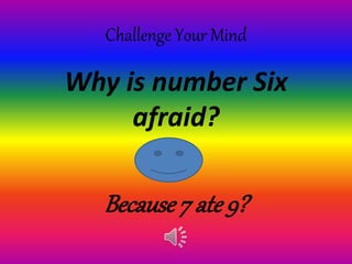 Challenge Your Mind
Why is number Six
afraid?
Because7 ate9?
 