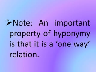 Note: An important
property of hyponymy
is that it is a ‘one way’
relation.
 