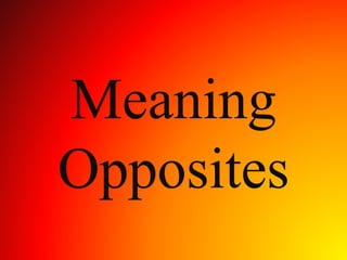 Meaning
Opposites
 