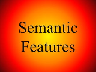 Semantic
Features
 