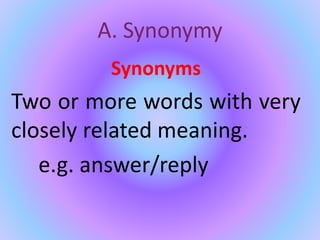 A. Synonymy
Synonyms
Two or more words with very
closely related meaning.
e.g. answer/reply
 