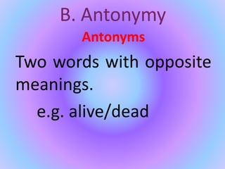 B. Antonymy
Antonyms
Two words with opposite
meanings.
e.g. alive/dead
 