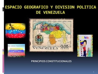ESPACIO GEOGRAFICO Y DIVISION POLITICA
DE VENEZUELA
PRINCIPIOS CONSTITUCIONALES
1
 