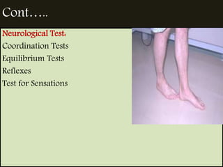 Cont….. 
Neurological Test: 
Coordination Tests 
Equilibrium Tests 
Reflexes 
Test for Sensations 
