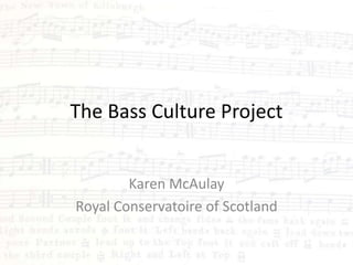 The Bass Culture Project
Karen McAulay
Royal Conservatoire of Scotland
 