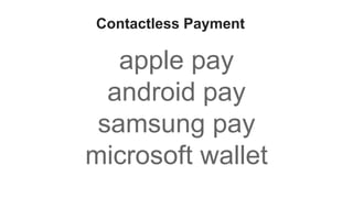 Contactless Payment
apple pay
android pay
samsung pay
microsoft wallet
 