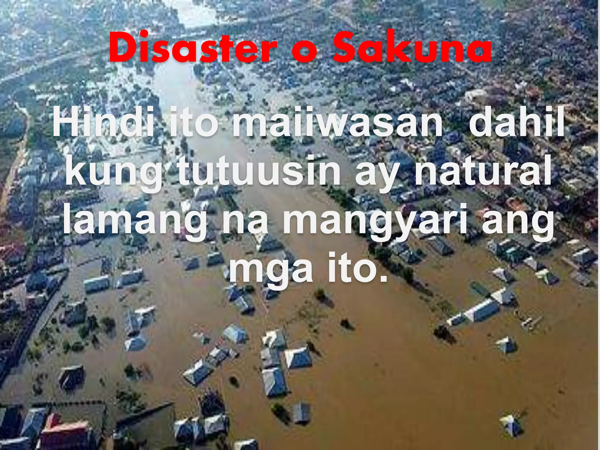 Disaster o Sakuna
Hindi ito maiiwasan dahil
kung tutuusin ay natural
lamang na mangyari ang
mga ito.
 