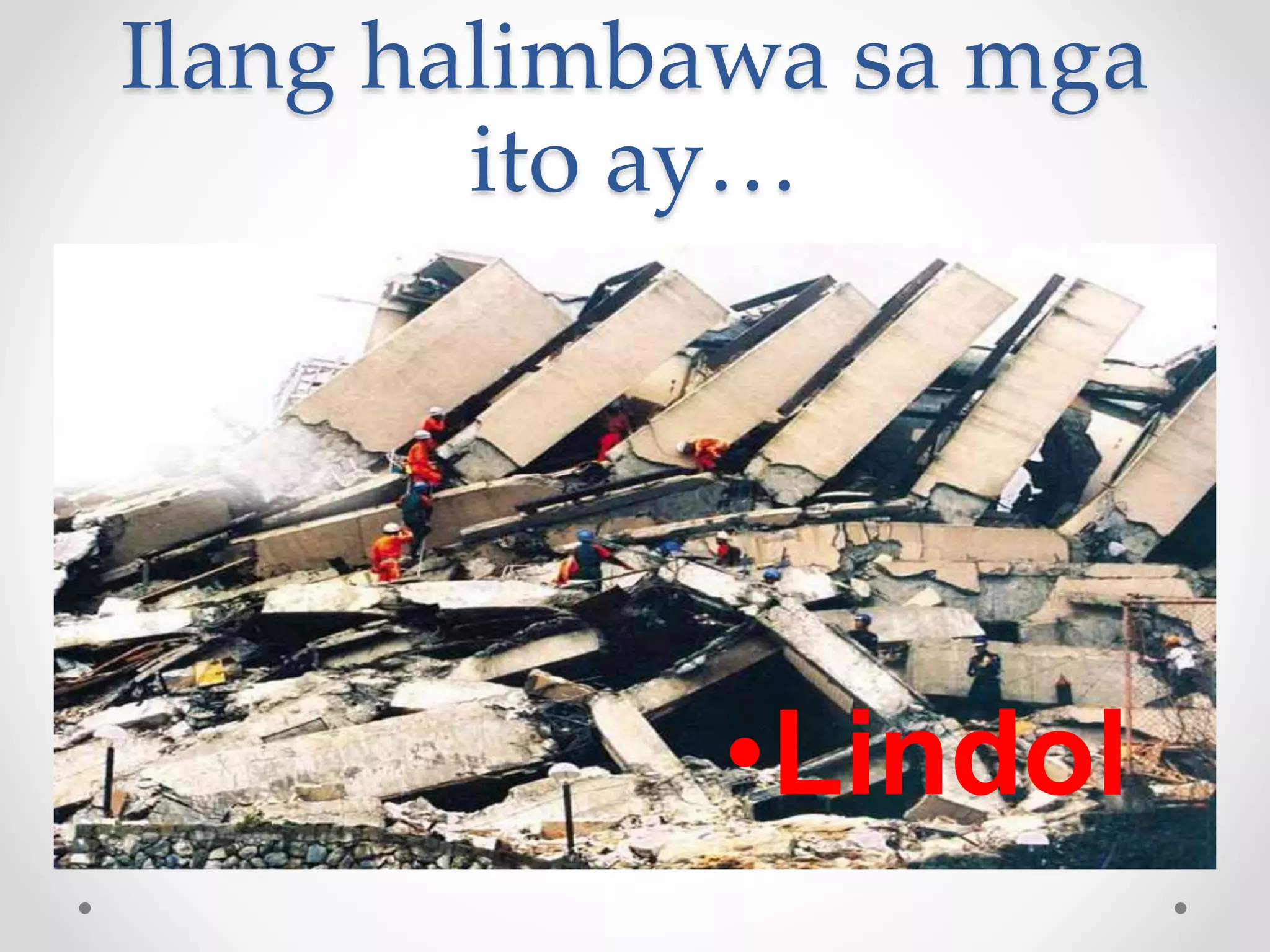 Ilang halimbawa sa mga
ito ay…
•Lindol
 