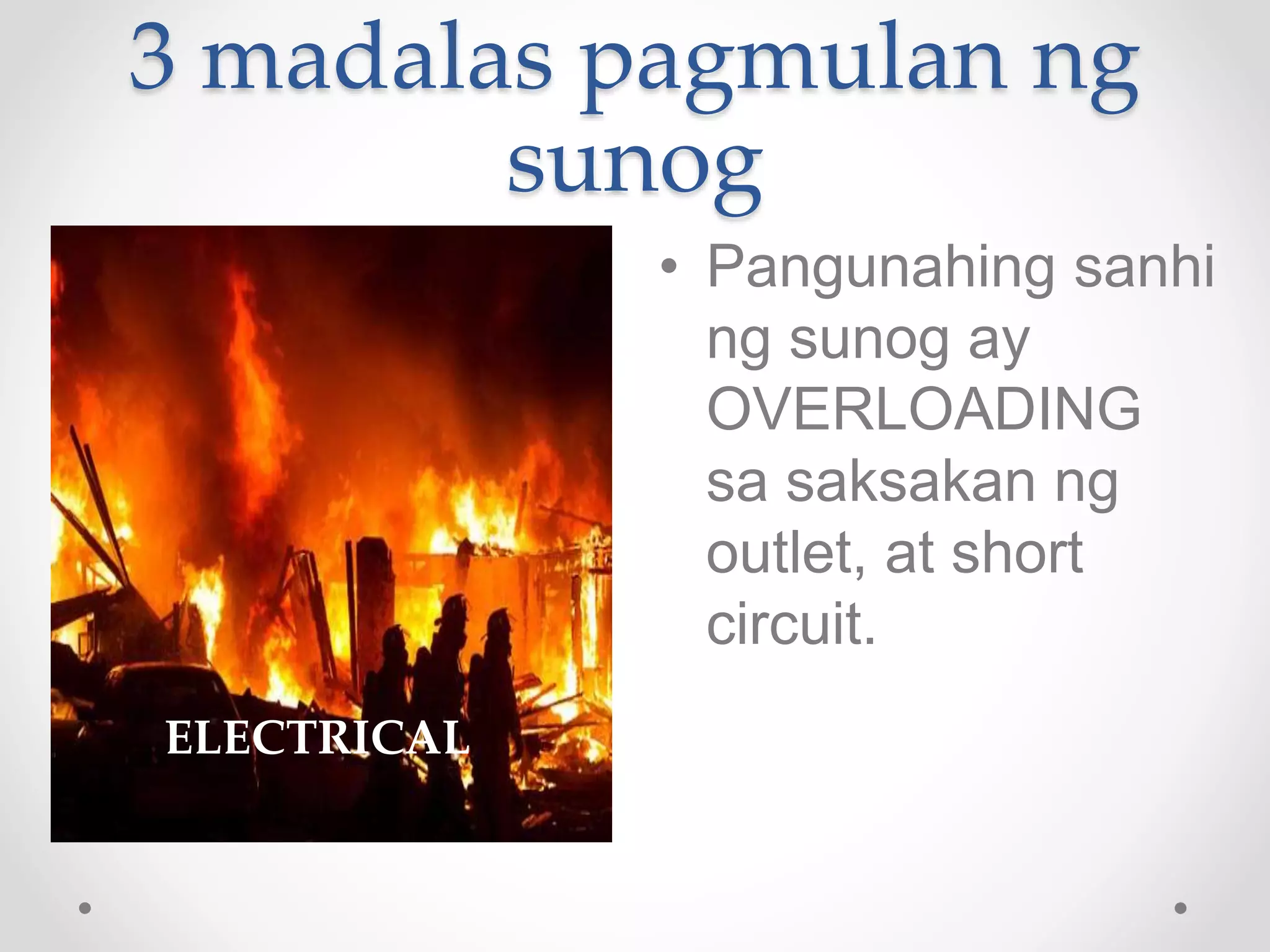 3 madalas pagmulan ng
sunog
• Pangunahing sanhi
ng sunog ay
OVERLOADING
sa saksakan ng
outlet, at short
circuit.
ELECTRICAL
 