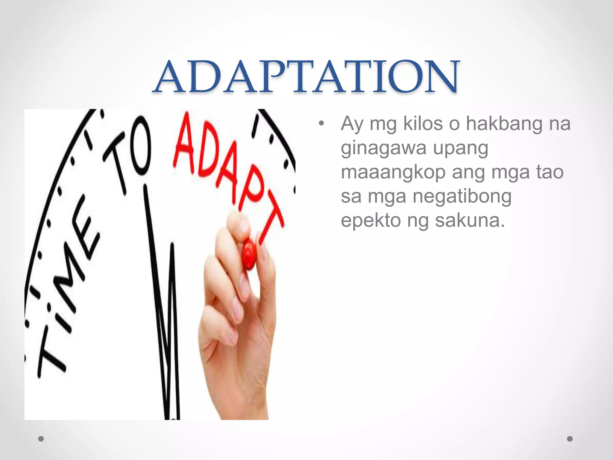 ADAPTATION
• Ay mg kilos o hakbang na
ginagawa upang
maaangkop ang mga tao
sa mga negatibong
epekto ng sakuna.
 