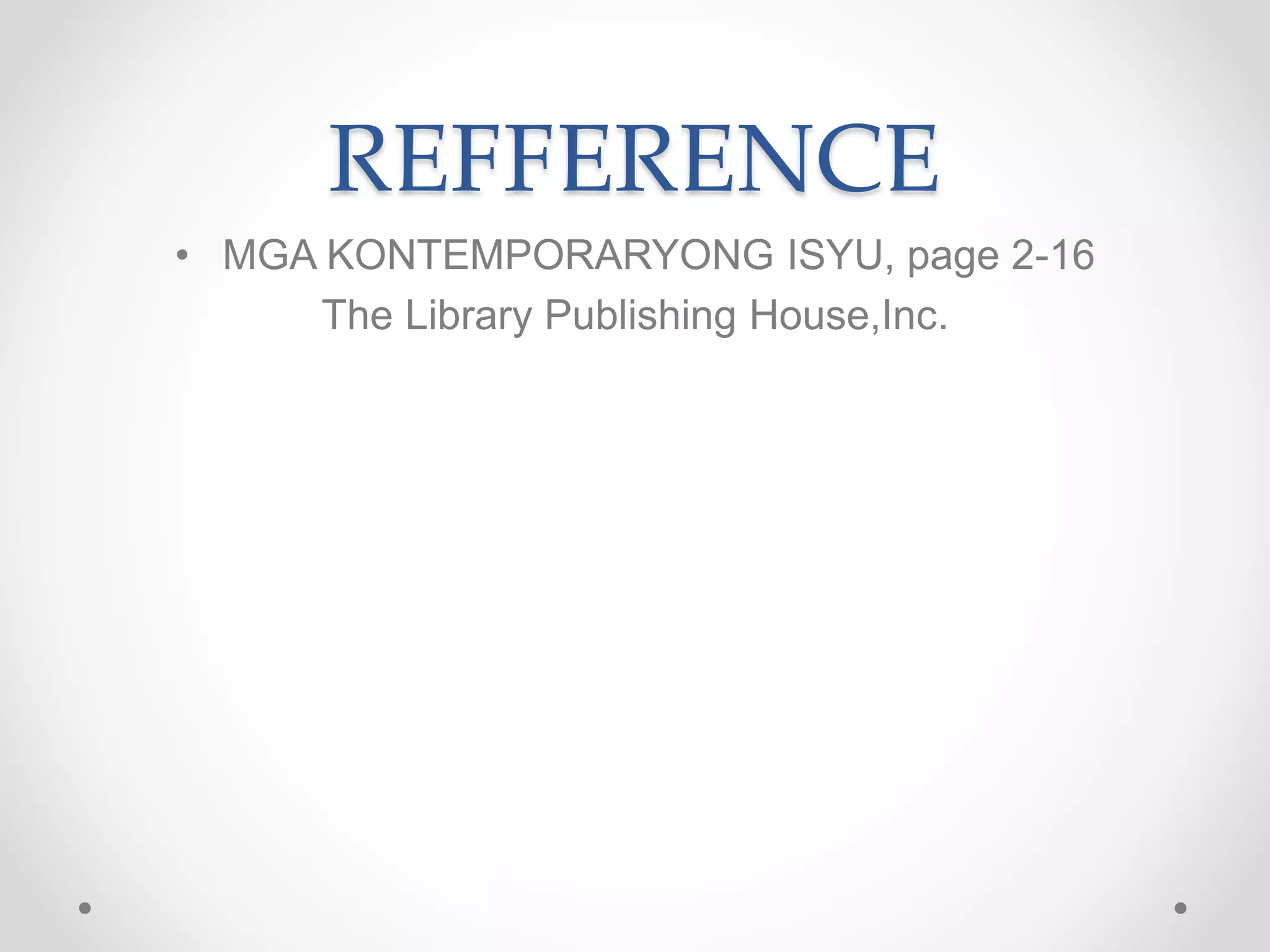 REFFERENCE
• MGA KONTEMPORARYONG ISYU, page 2-16
The Library Publishing House,Inc.
 