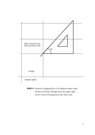 5
STEP 4. Construct diagonal line at 45 degrees angle using
45 deg. X 45 deg. Triangle from the upper right
corner of the enclosing box of the front view.
Length
FRONT VIEW
450
Space between top
view and front view
 
