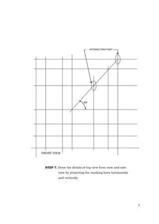 5
STEP 7. Draw the details of top view front view and side
view by projecting the marking lines horizontally
and vertically.
FRONT VIEW
450
INTERSECTING POINT
 