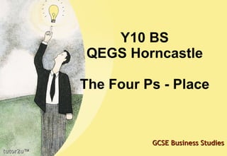 Y10 BS QEGS Horncastle The Four Ps - Place tutor2u ™ GCSE Business Studies 