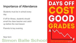 Importance of Attendance
Students must be in school every
day
If off for illness, students should
email the class teacher and catch
up before the next lesson
Parents to key evening
New form
 