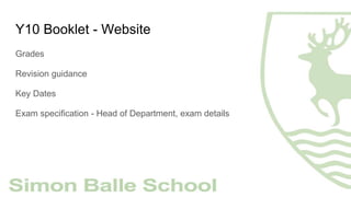 Y10 Booklet - Website
Grades
Revision guidance
Key Dates
Exam specification - Head of Department, exam details
 