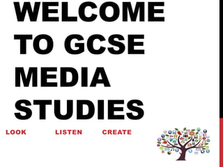 WELCOME
TO GCSE
MEDIA
STUDIES
LOOK LISTEN CREATE
 