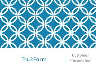 Tru2Form
Customer
Presentation
 