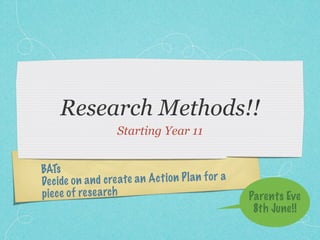 Research Methods!!
                     Starting Year 11


BATs
De ci de on a n d create a n A ct io n P la n fo r a
piec e of re se a rch                                  Parents Eve
                                                        8th June!!
 