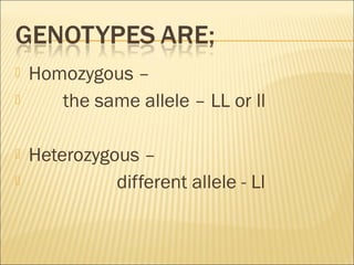  Homozygous –
 the same allele – LL or ll
 Heterozygous –
 different allele - Ll
 