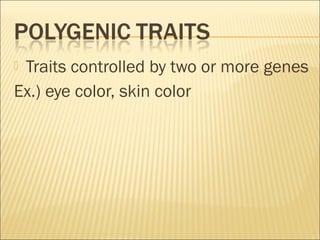  Traits controlled by two or more genes
Ex.) eye color, skin color
 