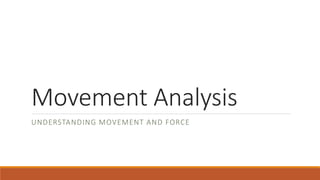 Movement Analysis
UNDERSTANDING MOVEMENT AND FORCE
 