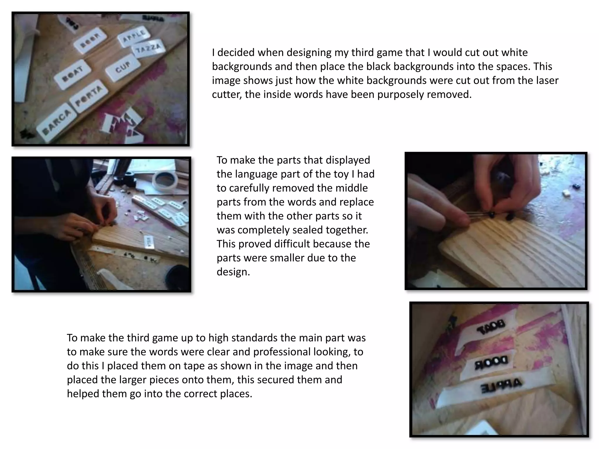 Toosl used testing different MaterialsCutting MatWhen cutting out my language learning toy and other pieces of my work, I had to use a cutting mat to protect the surface but also it gives a flat surface to cut on. The safety issues of cutting mat are:-The safety issues of a cutting mat are that it must be placed on a flat surface so that it doesn’t fall and slip of.Scalpel The scalpel was used when I needed to cut my charity box and also to cut out the net of my shape. The safety issues of a scalpel are:-The lid must be put on back after use.-Always use a cutting mat to protect the surface.Materials for models  For my language learning toy had to use materials like cardboard and paper for my work.The safety issues of cardboard and paper are:A safety rule would to not cut yourself on the card and paper.Pen/ pencils The pen/pencil was used when I needed to draw my toy and also to draw out the shape so that I know how it will look like.What type of machine used to make model The machine that I used for my third and final model was a laser cutter which cutted it out for me and then I had to fit it in together.Other Materials for models  I used cardboard for my first model and for the second model I used plastrazote and for the third model I used acrylic and for the final model I used MDF wood to taste if it would work for my final product and it’s a long lasting wood.Tools used to make the modelsThe tools that I used for all my models were glue, wood vanish, ruler (measurement), brush and a cutting mat.Page Number 18