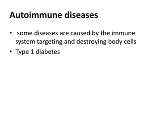 Autoimmune diseases
• some diseases are caused by the immune
system targeting and destroying body cells
• Type 1 diabetes
 