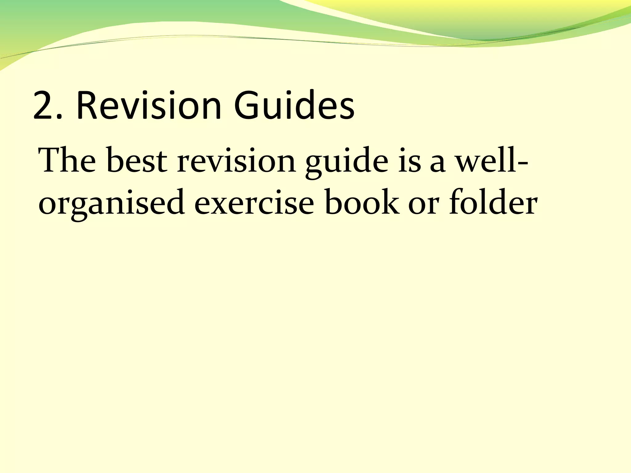 2. Revision Guides
The best revision guide is a well-
organised exercise book or folder
 