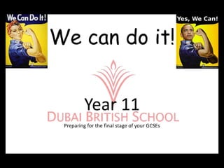 We can do it!


          Year 11
 Preparing for the final stage of your GCSEs
 
