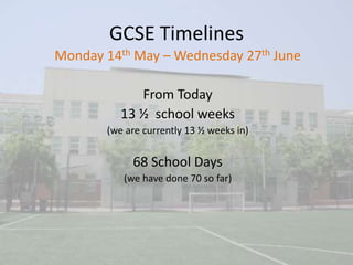 GCSE Timelines
Monday 14th May – Wednesday 27th June

             From Today
          13 ½ school weeks
       (we are currently 13 ½ weeks in)


            68 School Days
          (we have done 70 so far)
 