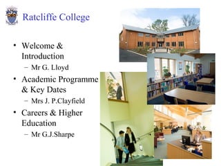 Ratcliffe College

• Welcome &
  Introduction
   – Mr G. Lloyd
• Academic Programme
  & Key Dates
   – Mrs J. P.Clayfield
• Careers & Higher
  Education
   – Mr G.J.Sharpe

                          Year 12 Parents’ Evening
 