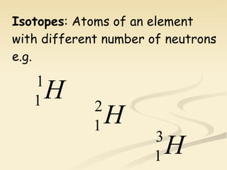 Isotopes : Atoms of an element with different number of neutrons e.g. 