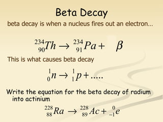 Beta Decay Write the equation for the beta decay of radium into actinium This is what causes beta decay beta decay is when a nucleus fires out an electron… 