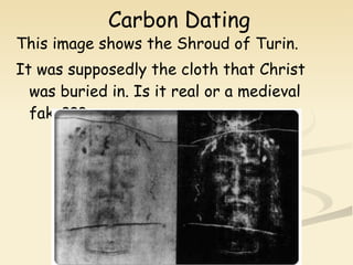 Carbon Dating This image shows the Shroud of Turin. It was supposedly the cloth that Christ was buried in. Is it real or a medieval fake??? 