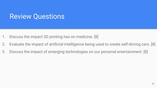 Review Questions
1. Discuss the impact 3D printing has on medicine. [8]
2. Evaluate the impact of artiﬁcial intelligence b...