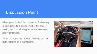 Discussion Point
Many people ﬁnd the concept of allowing
a computer to be responsible for major
tasks, such as driving a c...