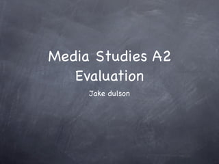 Media Studies A2
   Evaluation
     Jake dulson
 