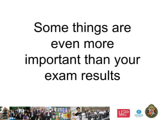 1
Some things are
even more
important than your
exam results
 
